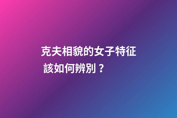 克夫相貌的女子特征 該如何辨別？